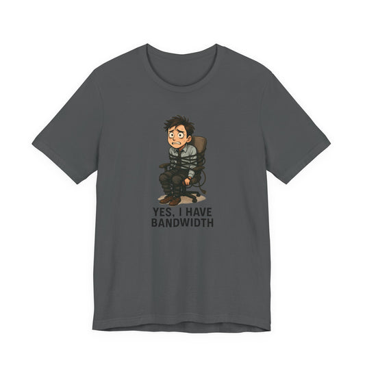 Yes, I Have Bandwidth – Funny Unisex T-Shirt | Workload Humor Graphic Tee | Office Life Shirt | Chaotic Workplace Energy - TheWishBug